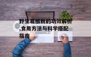 野生葛根粉的功效解析,食用方法与科学搭配指南