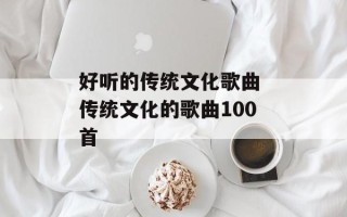 好听的传统文化歌曲 传统文化的歌曲100首