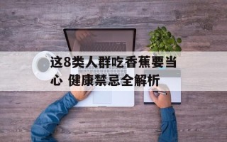 这8类人群吃香蕉要当心 健康禁忌全解析