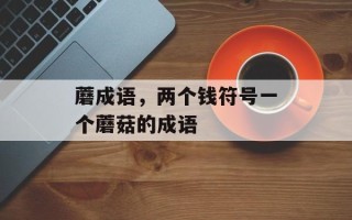 蘑成语，两个钱符号一个蘑菇的成语