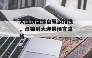 大连到盘锦自驾游路线，盘锦到大连最便宜路线