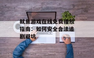 鱿鱼游戏在线免费播放指南：如何安全合法追剧避坑