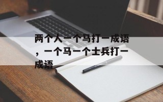 两个人一个马打一成语，一个马一个士兵打一成语