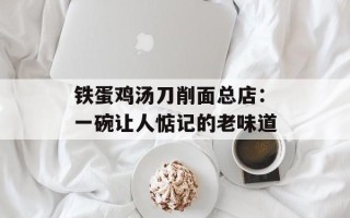 铁蛋鸡汤刀削面总店：一碗让人惦记的老味道