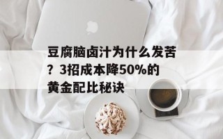 豆腐脑卤汁为什么发苦？3招成本降50%的黄金配比秘诀