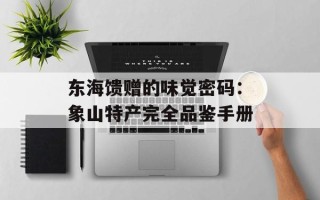 东海馈赠的味觉密码：象山特产完全品鉴手册