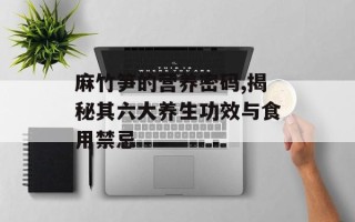 麻竹笋的营养密码,揭秘其六大养生功效与食用禁忌