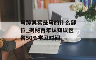 马蹄其实是马的什么部位_揭秘百年认知误区省50%学习时间