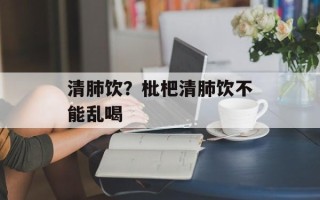 清肺饮？枇杷清肺饮不能乱喝