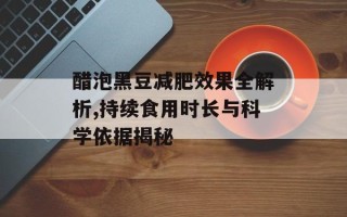 醋泡黑豆减肥效果全解析,持续食用时长与科学依据揭秘