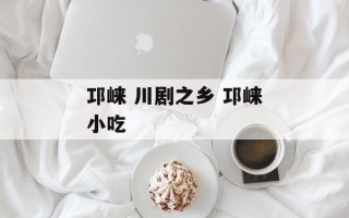 邛崃 川剧之乡 邛崃小吃