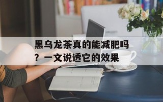 黑乌龙茶真的能减肥吗？一文说透它的效果