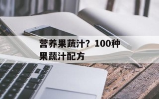 营养果蔬汁？100种果蔬汁配方