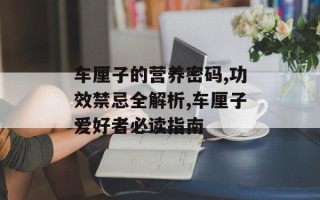 车厘子的营养密码,功效禁忌全解析,车厘子爱好者必读指南