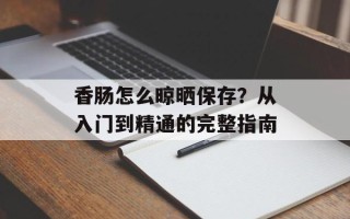 香肠怎么晾晒保存？从入门到精通的完整指南