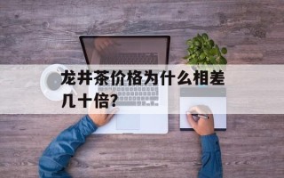 龙井茶价格为什么相差几十倍？