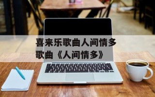 喜来乐歌曲人间情多 歌曲《人间情多》