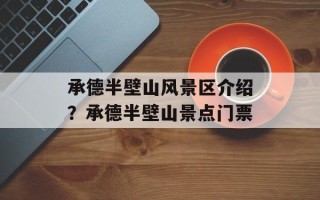 承德半壁山风景区介绍？承德半壁山景点门票