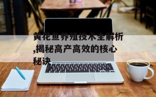 黄花鱼养殖技术全解析,揭秘高产高效的核心秘诀