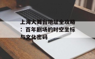 上海大舞台地址全攻略：百年剧场的时空坐标与文化密码