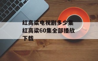 红高粱电视剧多少集 红高粱60集全部播放下载