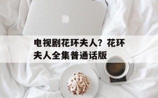 电视剧花环夫人？花环夫人全集普通话版
