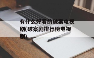 有什么好看的破案电视剧(破案剧排行榜电视剧)