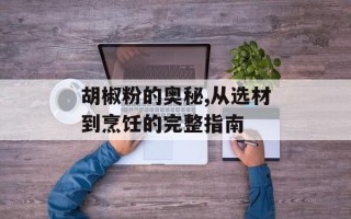 胡椒粉的奥秘,从选材到烹饪的完整指南
