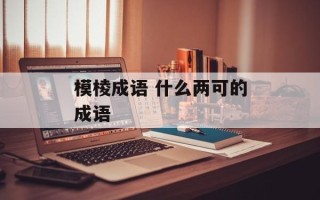模棱成语 什么两可的成语