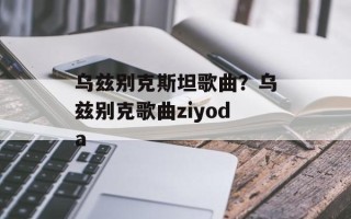 乌兹别克斯坦歌曲？乌兹别克歌曲ziyoda