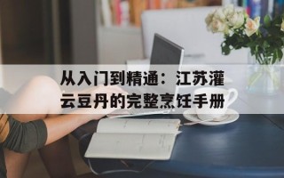 从入门到精通：江苏灌云豆丹的完整烹饪手册