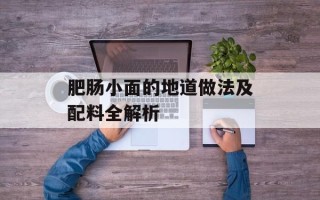 肥肠小面的地道做法及配料全解析