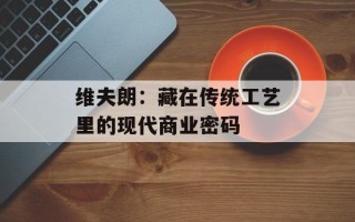 维夫朗：藏在传统工艺里的现代商业密码