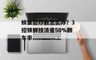 螃蟹总炒散怎么办？3招锁鲜技法省50%翻车率