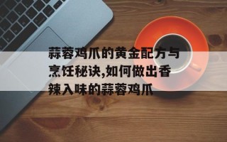 蒜蓉鸡爪的黄金配方与烹饪秘诀,如何做出香辣入味的蒜蓉鸡爪