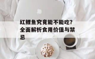 红鲤鱼究竟能不能吃？全面解析食用价值与禁忌