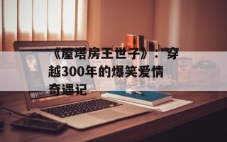 《屋塔房王世子》：穿越300年的爆笑爱情奇遇记