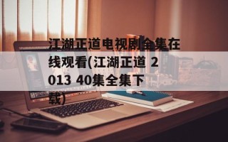 江湖正道电视剧全集在线观看(江湖正道 2013 40集全集下载)