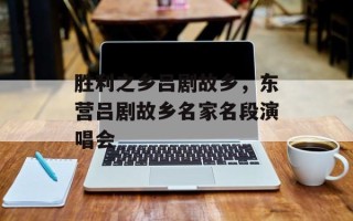 胜利之乡吕剧故乡，东营吕剧故乡名家名段演唱会