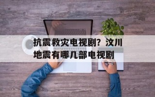 抗震救灾电视剧？汶川地震有哪几部电视剧