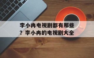 李小冉电视剧都有那些？李小冉的电视剧大全