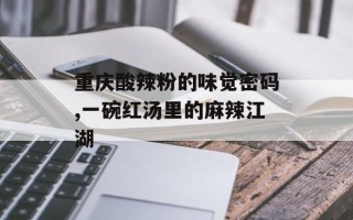 重庆酸辣粉的味觉密码,一碗红汤里的麻辣江湖