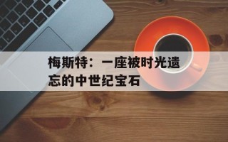 梅斯特：一座被时光遗忘的中世纪宝石