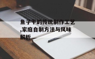 鱼子干的传统制作工艺,家庭自制方法与风味解析