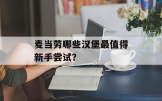 麦当劳哪些汉堡最值得新手尝试？