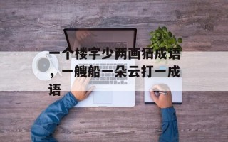 一个楼字少两画猜成语，一艘船一朵云打一成语