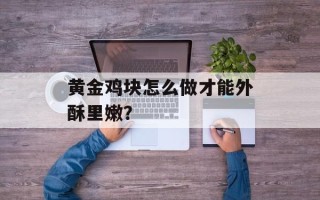 黄金鸡块怎么做才能外酥里嫩？