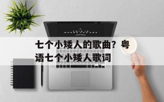 七个小矮人的歌曲？粤语七个小矮人歌词