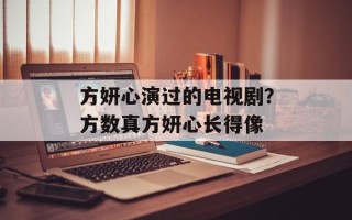 方妍心演过的电视剧？方数真方妍心长得像