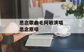思念歌曲毛阿敏演唱 思念原唱
